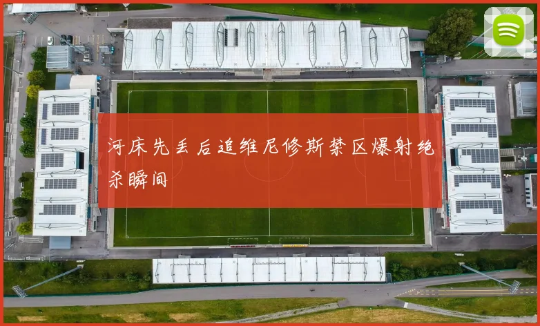 河床先丢后追维尼修斯禁区爆射绝杀瞬间