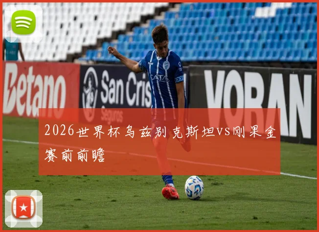 2026世界杯乌兹别克斯坦vs刚果金赛前前瞻