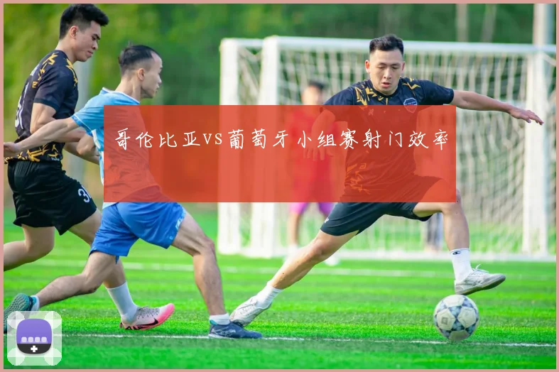 哥伦比亚vs葡萄牙小组赛射门效率
