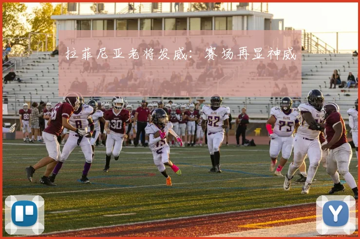 拉菲尼亚老将发威：赛场再显神威