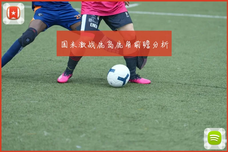 国米激战鹿岛鹿角前瞻分析