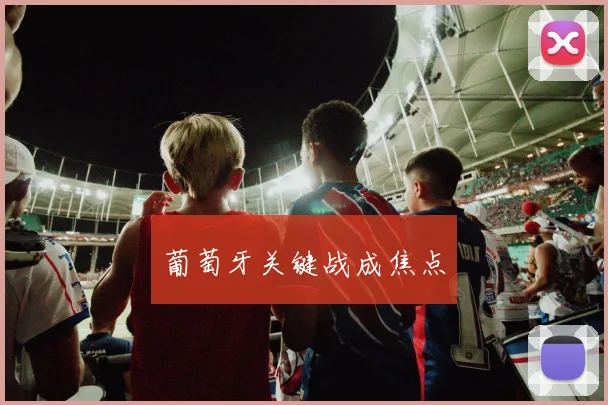 葡萄牙关键战成焦点