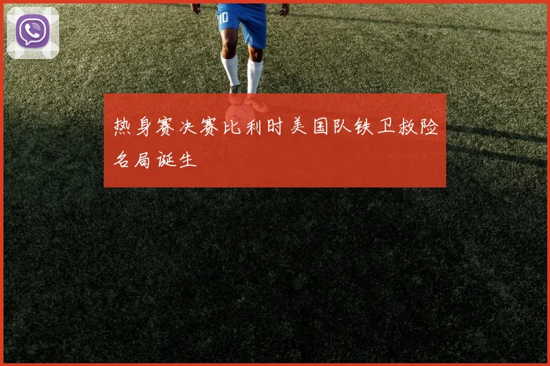 热身赛决赛比利时美国队铁卫救险名局诞生