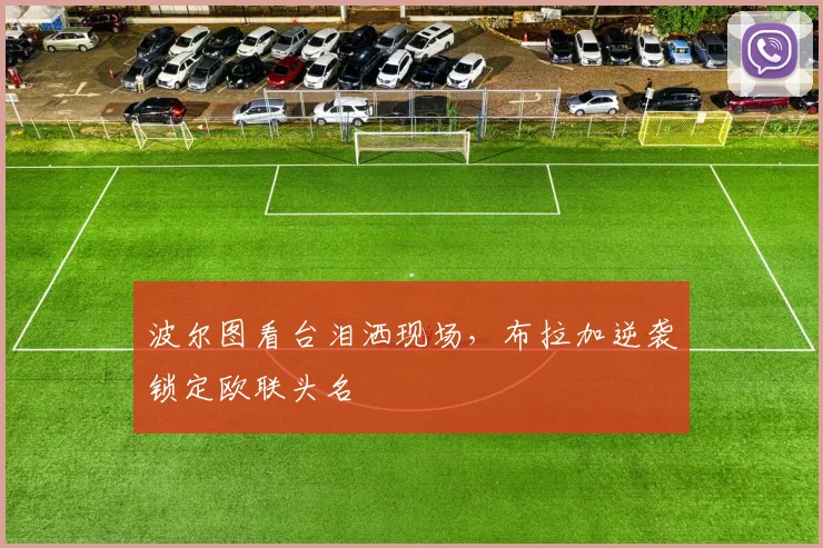 波尔图看台泪洒现场，布拉加逆袭锁定欧联头名