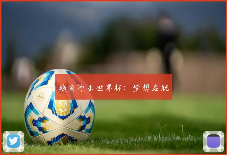 越南冲击世界杯：梦想启航