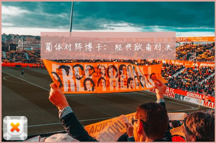 葡体对阵博卡：经典欧南对决
