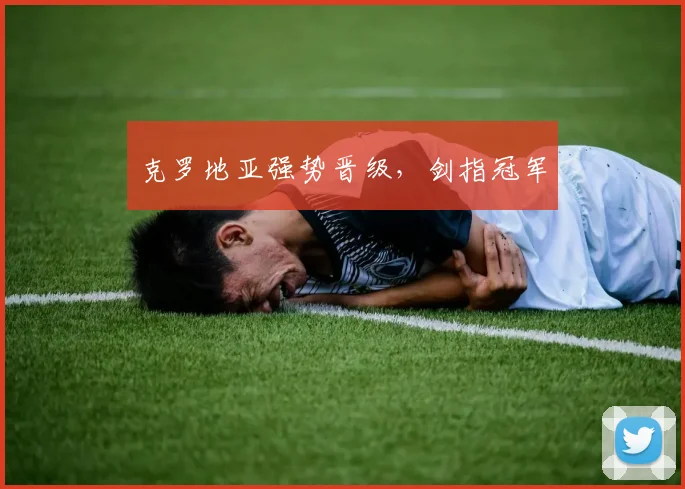 克罗地亚强势晋级，剑指冠军