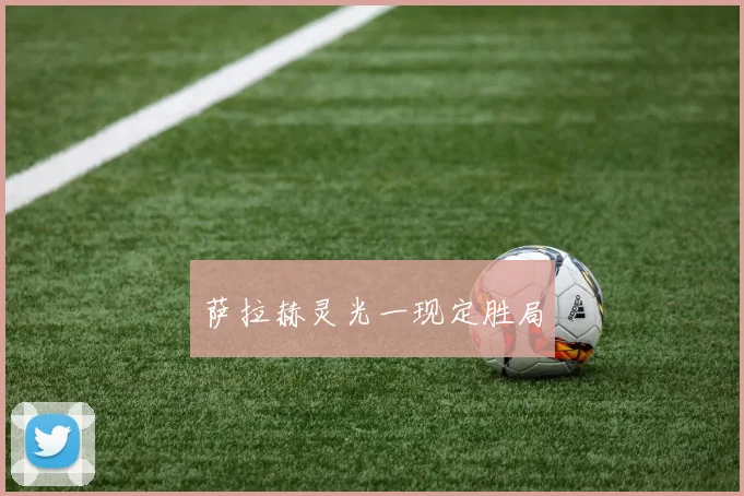 萨拉赫灵光一现定胜局