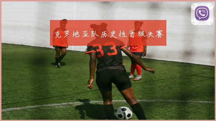 克罗地亚队历史性晋级决赛