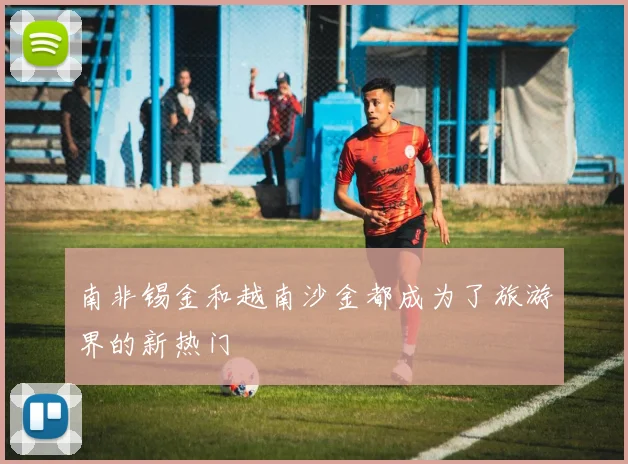 南非锡金和越南沙金都成为了旅游界的新热门