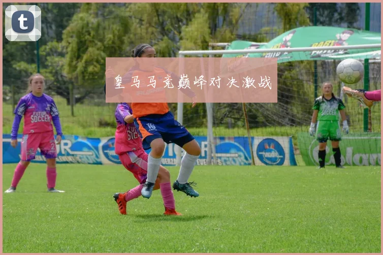皇马马竞巅峰对决激战