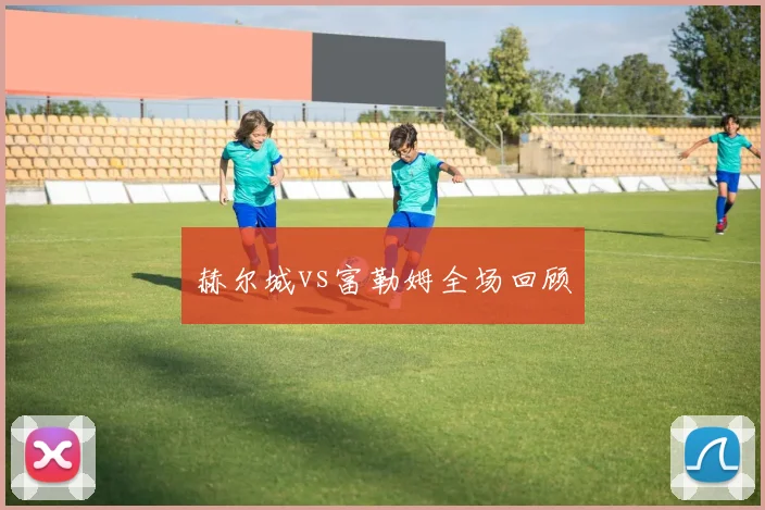 赫尔城vs富勒姆全场回顾