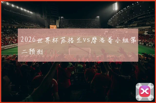 2026世界杯苏格兰vs摩洛哥小组第二预测