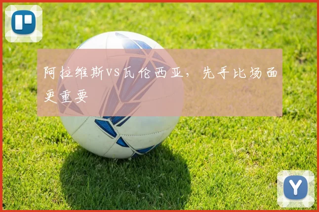 阿拉维斯vs瓦伦西亚，先手比场面更重要