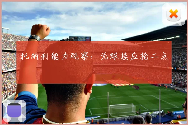 托纳利能力观察，无球接应抢二点