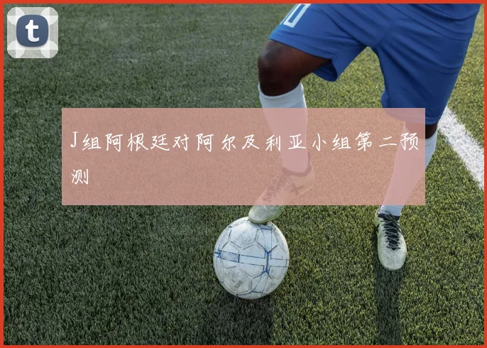 J组阿根廷对阿尔及利亚小组第二预测