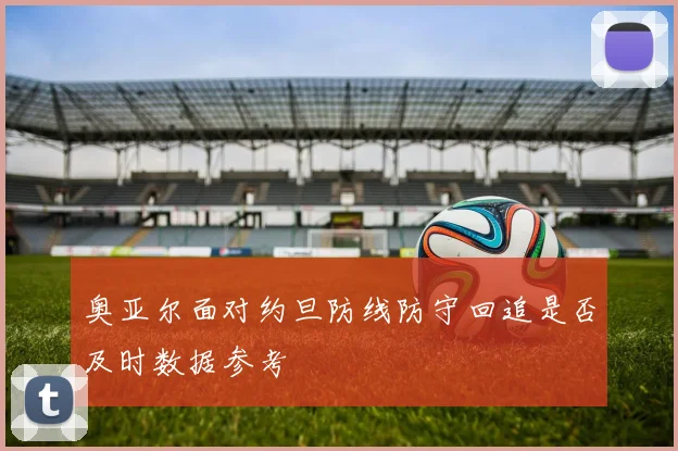 奥亚尔面对约旦防线防守回追是否及时数据参考