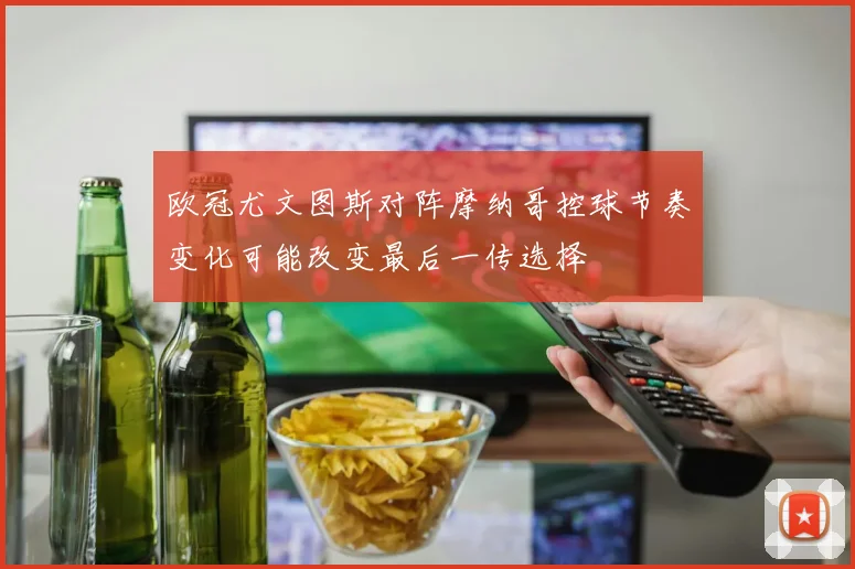 欧冠尤文图斯对阵摩纳哥控球节奏变化可能改变最后一传选择