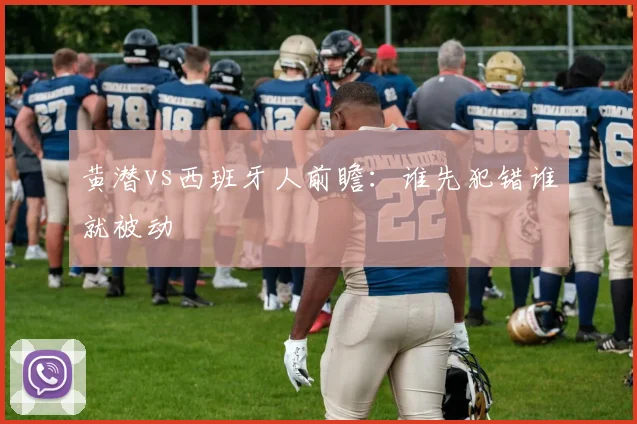 黄潜vs西班牙人前瞻：谁先犯错谁就被动