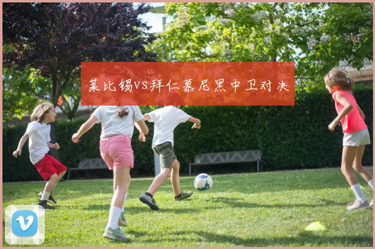 莱比锡vs拜仁慕尼黑中卫对决