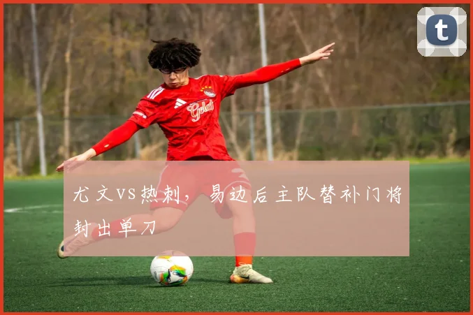 尤文vs热刺，易边后主队替补门将封出单刀