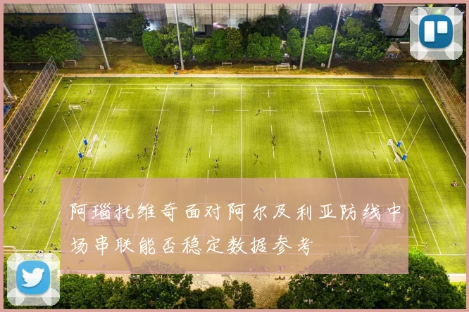 阿瑙托维奇面对阿尔及利亚防线中场串联能否稳定数据参考