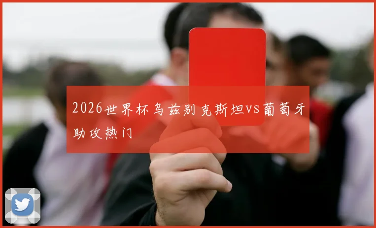 2026世界杯乌兹别克斯坦vs葡萄牙助攻热门