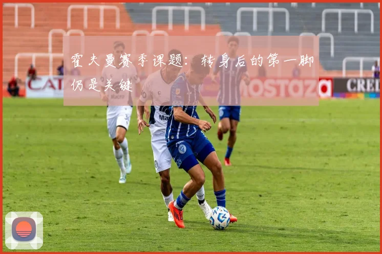 霍夫曼赛季课题：转身后的第一脚仍是关键