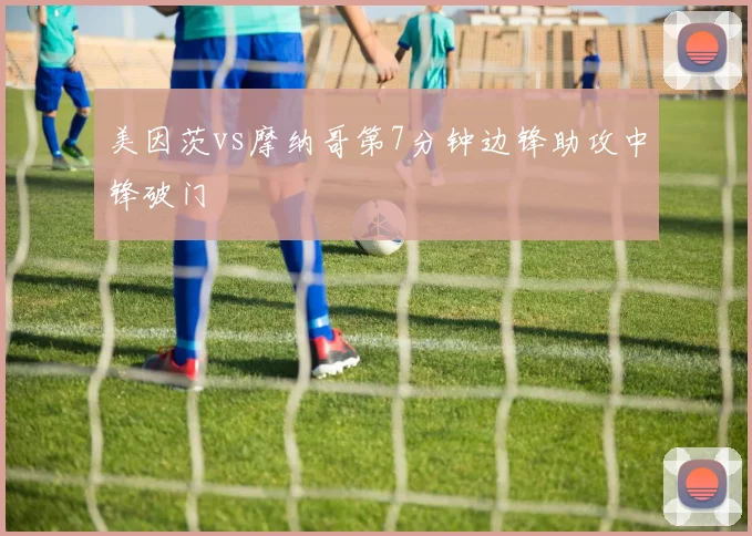 美因茨vs摩纳哥第7分钟边锋助攻中锋破门