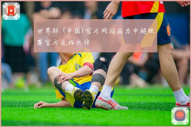 世界杯 (中国)官方网站成为中超联赛官方合作伙伴