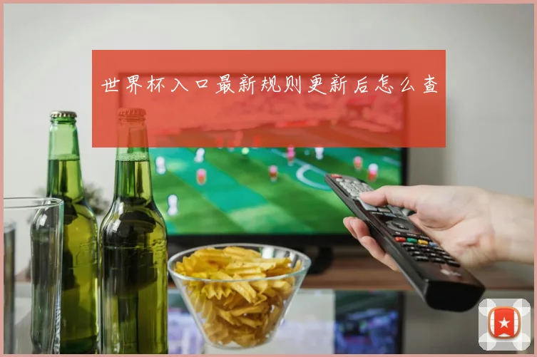 世界杯入口最新规则更新后怎么查