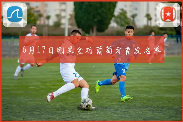 6月17日刚果金对葡萄牙首发名单