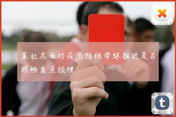 莱杜尼面对荷兰防线带球推进是否顺畅看点梳理