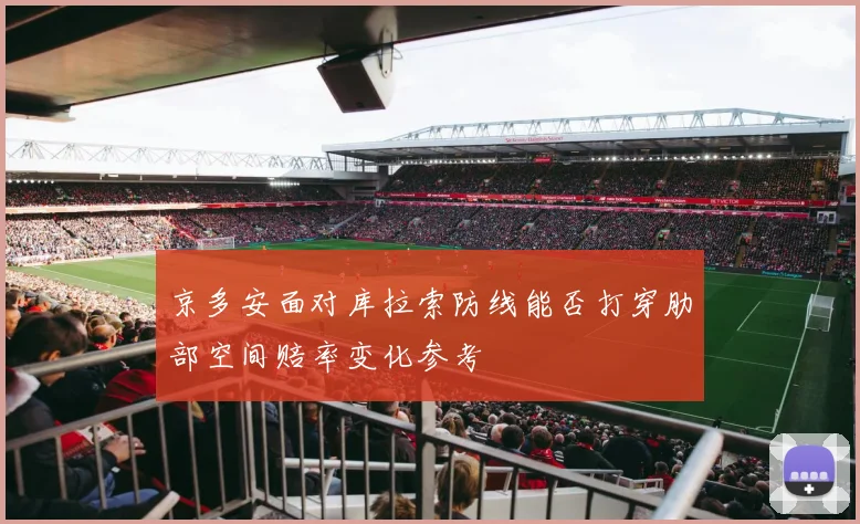 京多安面对库拉索防线能否打穿肋部空间赔率变化参考