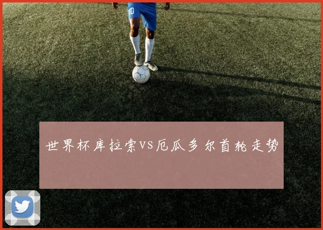 世界杯库拉索vs厄瓜多尔首轮走势