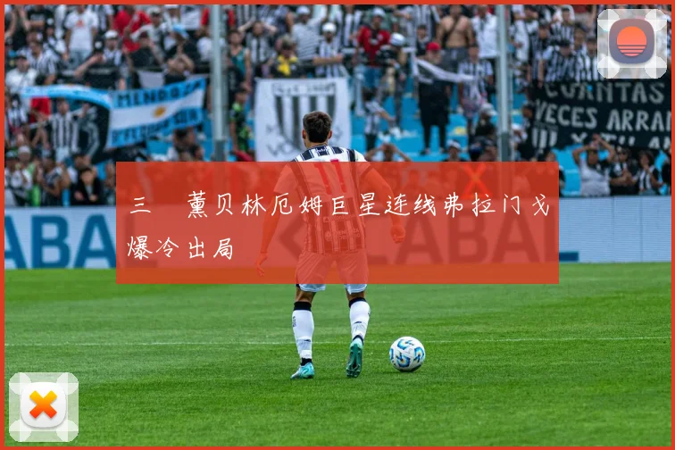 三笘薰贝林厄姆巨星连线弗拉门戈爆冷出局